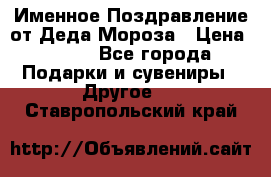 Именное Поздравление от Деда Мороза › Цена ­ 250 - Все города Подарки и сувениры » Другое   . Ставропольский край